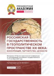 Российская государственность в геополитическом пространстве XXI века: конкуренция, партнерство, ценности: материалы XI Научно-практической конференции по исследованию российской государственности 13-14 октября 2023 года ISBN 978-5-907789-02-9