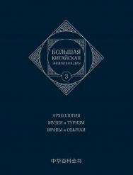 Большая китайская энциклопедия : в 5 томах. Т. 3 : Археология. Музеи и туризм. Нравы и обычаи / 3-е изд., эл. ISBN 978-5-907854-20-8