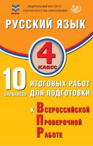 Русский язык. 4 класс. 10 вариантов итоговых работ для подготовки к Всероссийской проверочной работе / ФИОКО. — 4-е изд., эл., испр. ISBN 978-5-907931-65-7