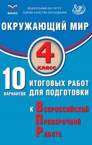 Окружающий мир. 4 класс. 10 вариантов итоговых работ для подготовки к Всероссийской проверочной работе / ФИОКО. — Эл. изд. ISBN 978-5-907931-67-1