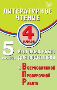 Литературное чтение. 4 класс. 5 вариантов итоговых работ для подготовки к Всероссийской проверочной работе / Эл. изд. ISBN 978-5-907931-68-8