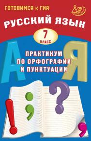 Русский язык. 7 класс. Практикум по орфографии и пунктуации. Готовимся к ГИА / 2-е изд., эл., испр. ISBN 978-5-907985-03-2