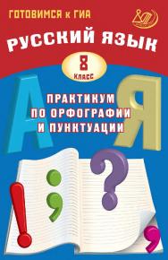 Русский язык. 8 класс. Практикум по орфографии и пунктуации. Готовимся к ГИА / Эл. изд. ISBN 978-5-907985-04-9