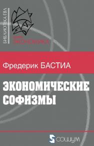 Экономические софизмы / пер. с фр. — 3-е изд., эл. — (Библиотека ГВЛ. Экономика) ISBN 978-5-91603-653-4