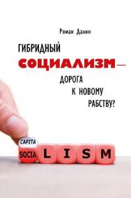 Гибридный социализм — дорога к новому рабству? Или почему свобода и уважение к человеческому достоинству — главные факторы процветания / — Эл. изд. ISBN 978-5-91603-731-9