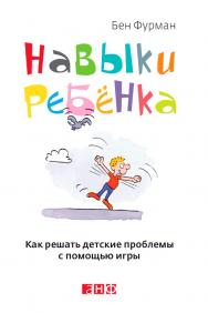 Навыки ребенка: Как решать детские проблемы с помощью игры / Пер. с англ. ISBN 978-5-91671-197-4