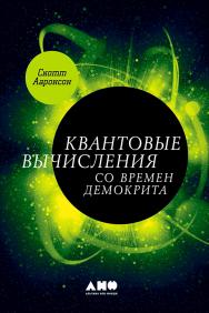 Квантовые вычисления со времен Демокрита / Пер. с англ. ISBN 978-5-91671-751-8