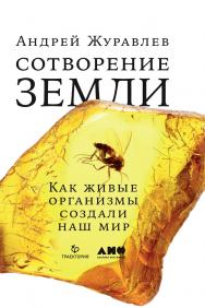 Сотворение Земли. Как живые организмы создали наш мир ISBN 978-5-91671-902-4