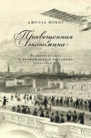 Просвещенная экономика. Великобритания и промышленная революция 1700-1850 гг. [Текст] / пер. с англ. Н. Эдельмана ISBN 978-5-93255-479-1