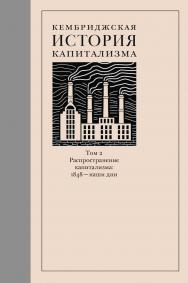 Кембриджская история капитализма. Том 2: Распространение капитализма: 1848 — наши дни [Текст] / пер. с англ. А. Гусева; под ред. Д. Шестакова ISBN 978-5-93255-607-8