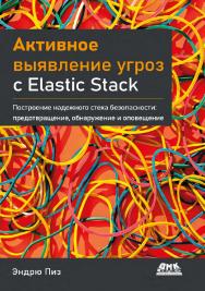 Активное выявление угроз с Elastic Stack: Построение надежного стека безопасности: предотвращение, обнаружение и оповещение / пер. с англ. В. С. Яценкова ISBN 978-5-93700-116-0