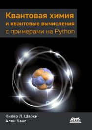 Квантовая химия и квантовые вычисления с примерами на Python / пер. с англ. к.ф.-м.н. П. В. Михеева ISBN 978-5-93700-162-7
