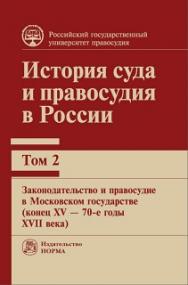 История суда и правосудия в России : в 9 т. Т. 2 : Законодательство и правосудие в Московском государстве (конец XV — 70-е годы XVII века) : монография ISBN 978-5-93916-592-1