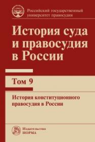 История суда и правосудия в России : в 9 т. Т. 9 : История конституционного правосудия в России : монография ISBN 978-5-93916-968-4