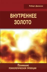 Внутреннее золото. Понимание психологической проекции [Электронный ресурс] / пер. с англ. А. Багрянцевой. — Эл изд. — (Современная психология: теория и практика) ISBN 978-5-94193-838-4