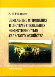 Земельные отношения в системе управления эффективностью сельского хозяйства : монография ISBN 978-5-9596-1557-4