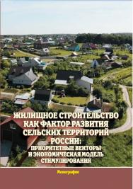 Жилищное строительство как фактор развития сельских территорий России: приоритетные векторы и экономическая модель стимулирования : монография ISBN 978-5-9596-1817-9