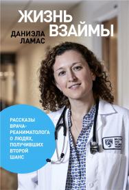 Жизнь взаймы: Рассказы врача-реаниматолога о людях, получивших второй шанс / Пер. с англ. ISBN 978-5-9614-1777-7