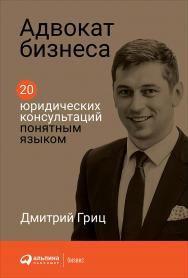 Адвокат бизнеса: 20 юридических консультаций понятным языком ISBN 978-5-9614-2676-2