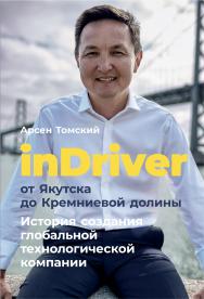 InDriver: От Якутска до Кремниевой долины. История создания глобальной технологической компании ISBN 978-5-9614-2914-5