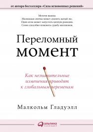 Переломный момент: Как незначительные изменения приводят к глобальным переменам / Пер. с англ. ISBN 978-5-9614-4368-4