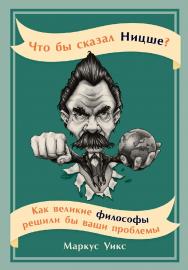 Что бы сказал Ницше? Как великие философы решили бы ваши проблемы / Пер. с англ. ISBN 978-5-9614-4983-9