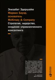 Марвин Бауэр, основатель McKinsey & Company: Стратегия, лидерство, создание управленческого консалтинга / Пер. с англ. — 4-е изд. ISBN 978-5-9614-5546-5