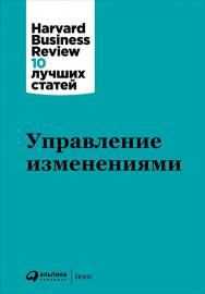 Управление изменениями / Пер. с англ. — (Серия «Harvard Business Review: 10 лучших статей») ISBN 978-5-9614-5912-8