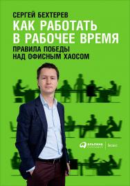 Как работать в рабочее время: Правила победы над офисным хаосом ISBN 978-5-9614-6632-4