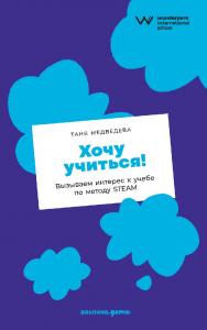 Хочу учиться! Вызываем интерес к учебе по методу STEAM ISBN 978-5-9614-7750-4