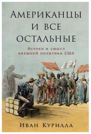 Американцы и все остальные: Истоки и смысл внешней политики США ISBN 978-5-9614-8142-6