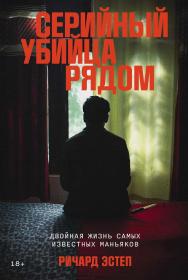Серийный убийца рядом: Двойная жизнь самых известных маньяков / Пер. с англ. ISBN 978-5-9614-9360-3
