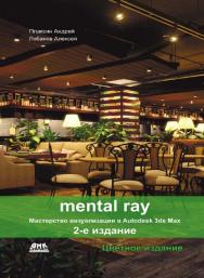 Mental ray. Мастерство визуализации в Autodesk 3ds Max. -2-е изд., перераб. и доп. ISBN 978-5-97060-151-8