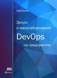 Запуск и масштабирование DevOps на предприятии/ Изображения слона Амелии Тидеманн (Amelia Tiedemann). Графика Шала Мадави (Shahla Mahdavi) и Кэсси Лидон (Cassie Lydon) из бюро «Katie Bush». Перевод на русский язык: Денис Денисов, Анастасия Липова, Артём М ISBN 978-5-97060-704-6