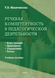 Речевая компетентность в педагогической деятельности: учебное пособие. — 3-е изд., стер. ISBN 978-5-9765-0336-6