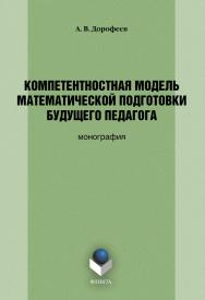 Компетентностная модель математической подготовки будущего педагога: монография. — 4-е изд., стер. ISBN 978-5-9765-0888-0
