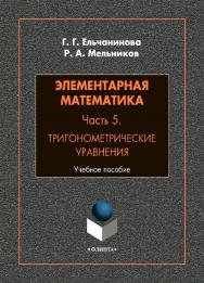 Элементарная математика. Часть 5. Тригонометрические уравнения: учебное пособие. - 2-е изд., стер. ISBN 978-5-9765-4837-4