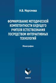 Формирование методической компетентности будущего учителя естествознания посредством интерактивных технологий: монография. - 2-е изд., стер. ISBN 978-5-9765-4879-4