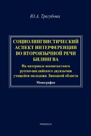 Социолингвистический аспект интерференции во второязычной речи билингва (на материале неконтактного русско-английского двуязычия учащейся молодежи Липецкой области): монография. -2-е изд., стер. ISBN 978-5-9765-4894-7