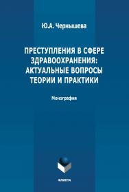 Преступления в сфере здравоохранения: актуальные вопросы теории и практики: монография. - 2-е изд., стер. ISBN 978-5-9765-4899-2