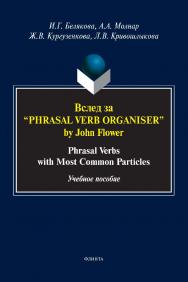 Вслед за “Phrasal Verb Organiser” by John Flower: Phrasal Verbs with Most Common Particles : учебное пособие ISBN 978-5-9765-5108-4