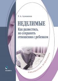 Неделимые. Как развестись, но сохранить отношения с ребенком ISBN 978-5-9765-5344-6