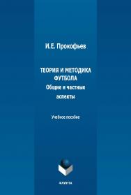 Теория и методика футбола (общие и частные аспекты) : учеб. пособие. - 2-е изд., стер. ISBN 978-5-9765-5477-1