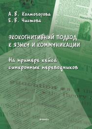 Экокогнитивный подход к языку и коммуникации (на примере кейса синхронных переводчиков) : монография ISBN 978-5-9765-5678-2