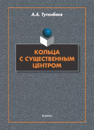 Кольца с существенным центром : монография ISBN 978-5-9765-5746-8