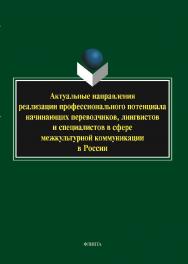Актуальные направления реализации профессионального 3 потенциала начинающих переводчиков, лингвистов и специалистов в сфере межкультурной коммуникации в России : коллективная монография ISBN 978-5-9765-5800-7