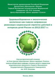 Здоровьесбережение и экологическое воспитание как главное направление реализации национальной стратегии действий в интересах детей России на 2012-2017 г.г./2-е изд. ISBN 978-5-98604-492-7