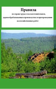 Правила по охране труда в лесозаготовительном, деревообрабатывающем производствах и при проведении лесохозяйственных работ ISBN 978-5-98908-447-0
