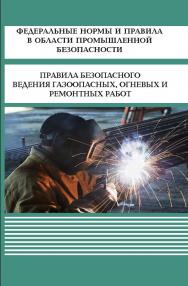 Федеральные нормы и правила в области промышленной безопасности «Правила безопасного ведения газоопасных, огневых и ремонтных работ» ISBN 978-5-98908-474-6