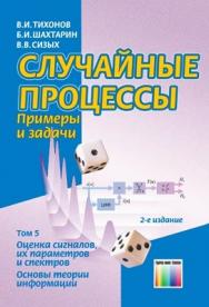 Случайные процессы. Примеры и задачи. Том 5 – Оценка сигналов, их параметров и спектров. Основы теории информации: Учебное пособие для вузов ISBN 978-5-9912-0102-5